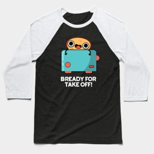 Bready For Take Off Cute Toast Bread Pun Baseball T-Shirt